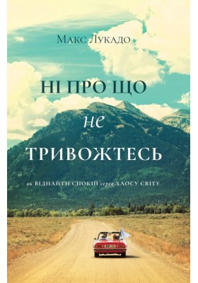 Ні про що не тривожтеся. Як віднайти спокій серед хаосу світу